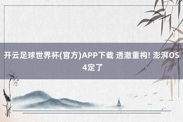 开云足球世界杯(官方)APP下载 透澈重构! 澎湃OS 4定了