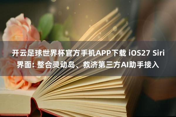 开云足球世界杯官方手机APP下载 iOS27 Siri界面: 整合灵动岛、救济第三方AI助手接入