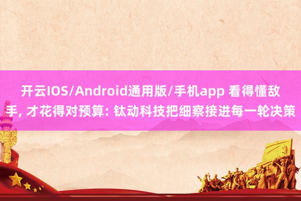 开云IOS/Android通用版/手机app 看得懂敌手, 才花得对预算: 钛动科技把细察接进每一轮决策