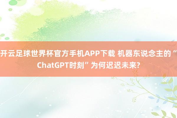 开云足球世界杯官方手机APP下载 机器东说念主的“ChatGPT时刻”为何迟迟未来?