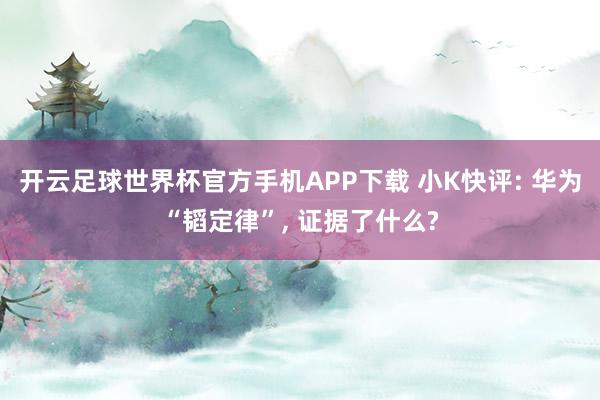 开云足球世界杯官方手机APP下载 小K快评: 华为“韬定律”, 证据了什么?