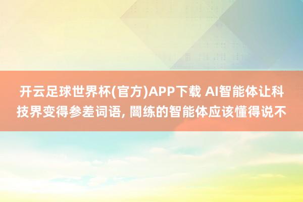 开云足球世界杯(官方)APP下载 AI智能体让科技界变得参差词语, 闇练的智能体应该懂得说不