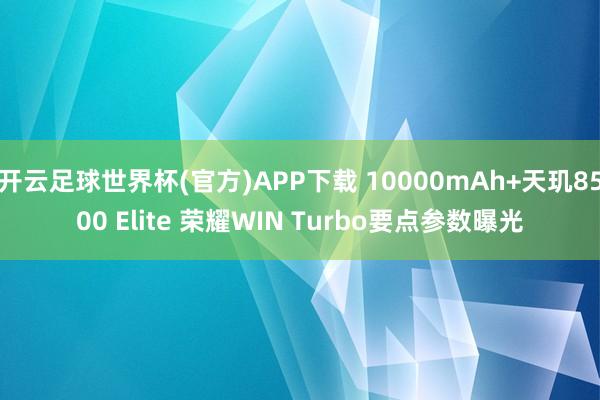 开云足球世界杯(官方)APP下载 10000mAh+天玑8500 Elite 荣耀WIN Turbo要点参数曝光
