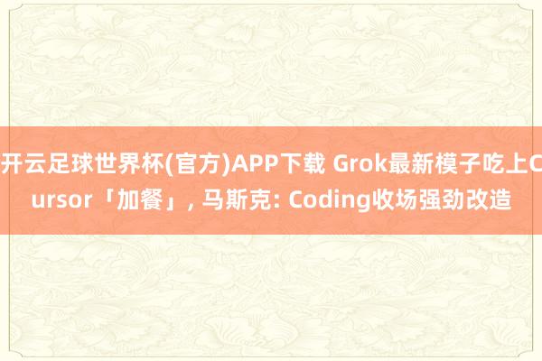 开云足球世界杯(官方)APP下载 Grok最新模子吃上Cursor「加餐」, 马斯克: Coding收场强劲改造