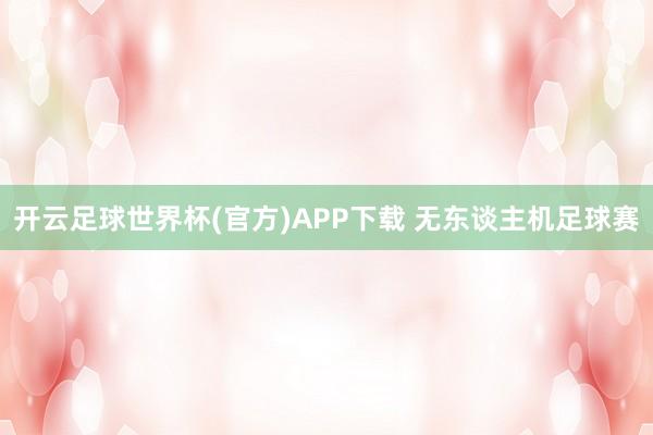 开云足球世界杯(官方)APP下载 无东谈主机足球赛