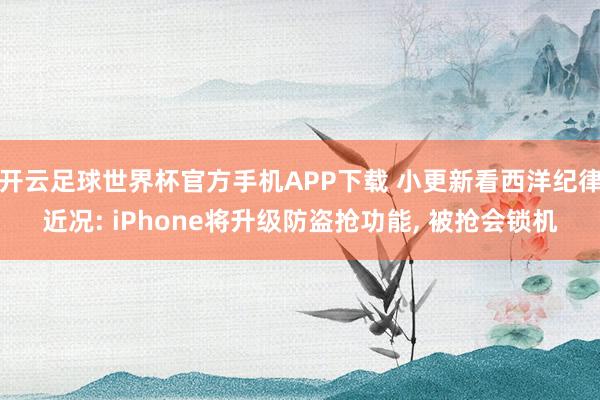 开云足球世界杯官方手机APP下载 小更新看西洋纪律近况: iPhone将升级防盗抢功能, 被抢会锁机