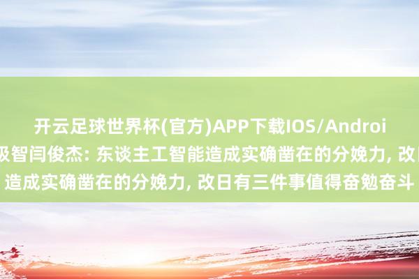 开云足球世界杯(官方)APP下载IOS/Android通用版/手机app 稀宇极智闫俊杰: 东谈主工智能造成实确凿在的分娩力, 改日有三件事值得奋勉奋斗