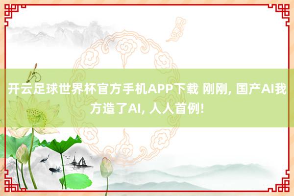 开云足球世界杯官方手机APP下载 刚刚, 国产AI我方造了AI, 人人首例!