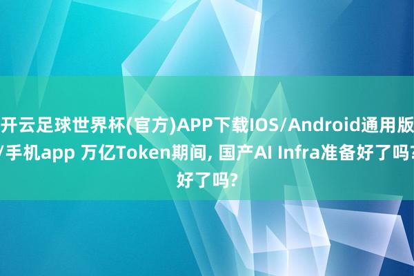 开云足球世界杯(官方)APP下载IOS/Android通用版/手机app 万亿Token期间, 国产AI Infra准备好了吗?