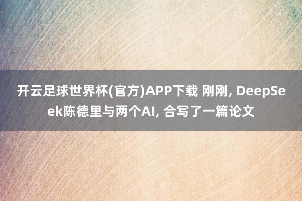 开云足球世界杯(官方)APP下载 刚刚, DeepSeek陈德里与两个AI, 合写了一篇论文