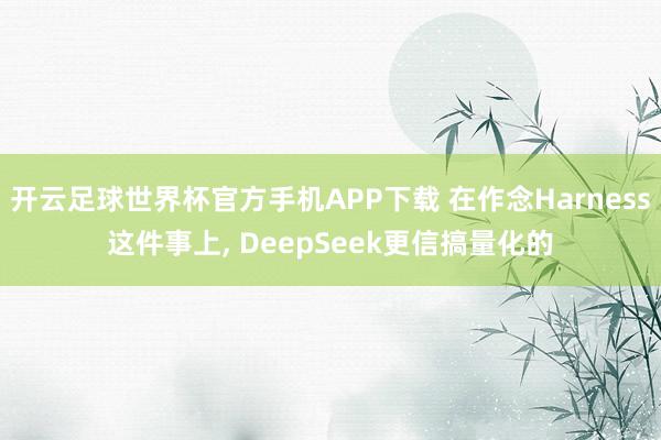 开云足球世界杯官方手机APP下载 在作念Harness这件事上, DeepSeek更信搞量化的