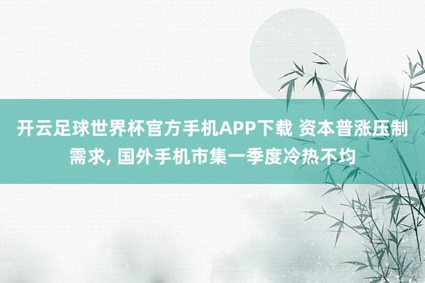 开云足球世界杯官方手机APP下载 资本普涨压制需求, 国外手机市集一季度冷热不均