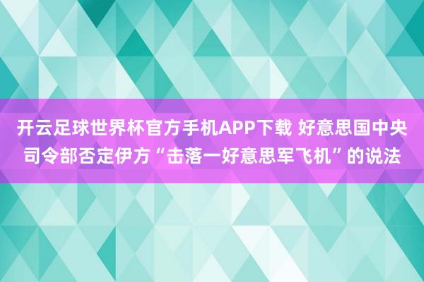 开云足球世界杯官方手机APP下载 好意思国中央司令部否定伊方“击落一好意思军飞机”的说法