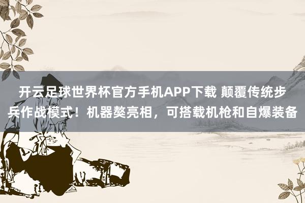 开云足球世界杯官方手机APP下载 颠覆传统步兵作战模式！机器獒亮相，可搭载机枪和自爆装备