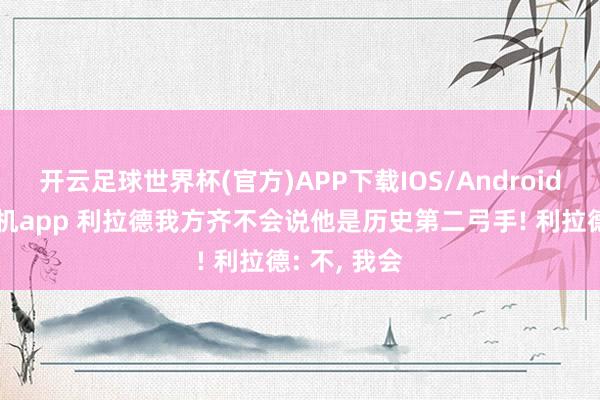 开云足球世界杯(官方)APP下载IOS/Android通用版/手机app 利拉德我方齐不会说他是历史第二弓手! 利拉德: 不, 我会