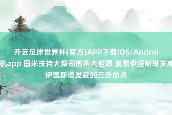 开云足球世界杯(官方)APP下载IOS/Android通用版/手机app 国米扶持大祭司的两大但愿 蓝黑伊涅斯塔发威的三浩劫点