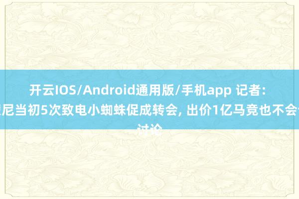 开云IOS/Android通用版/手机app 记者: 西蒙尼当初5次致电小蜘蛛促成转会, 出价1亿马竞也不会讨论
