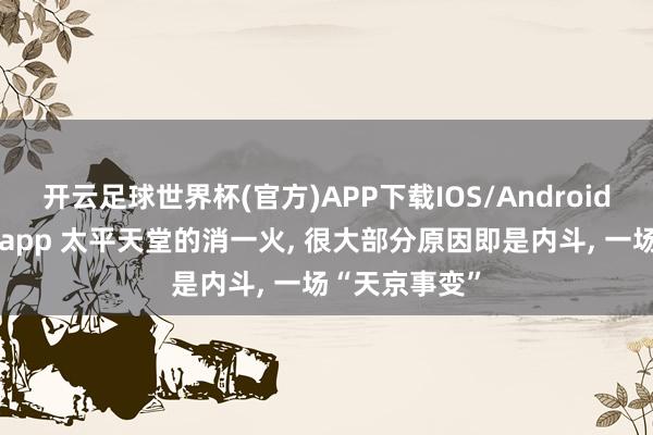 开云足球世界杯(官方)APP下载IOS/Android通用版/手机app 太平天堂的消一火, 很大部分原因即是内斗, 一场“天京事变”