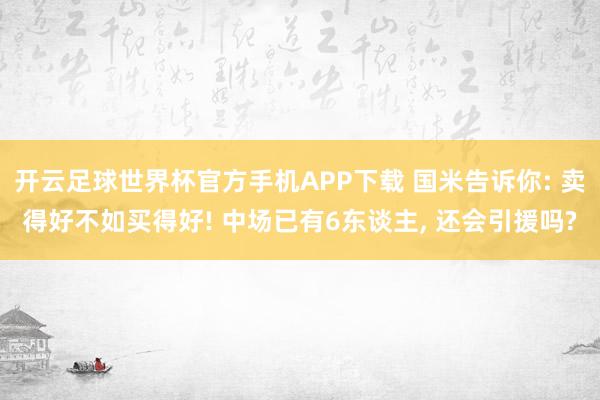 开云足球世界杯官方手机APP下载 国米告诉你: 卖得好不如买得好! 中场已有6东谈主, 还会引援吗?