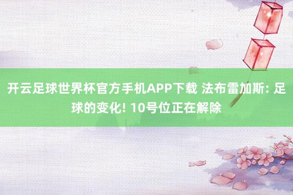 开云足球世界杯官方手机APP下载 法布雷加斯: 足球的变化! 10号位正在解除