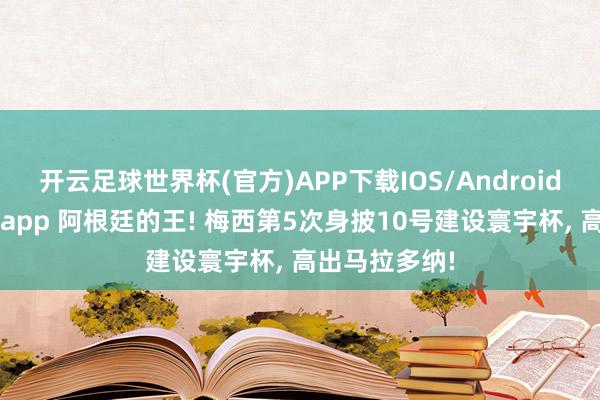 开云足球世界杯(官方)APP下载IOS/Android通用版/手机app 阿根廷的王! 梅西第5次身披10号建设寰宇杯, 高出马拉多纳!