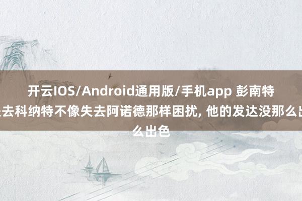 开云IOS/Android通用版/手机app 彭南特: 失去科纳特不像失去阿诺德那样困扰, 他的发达没那么出色