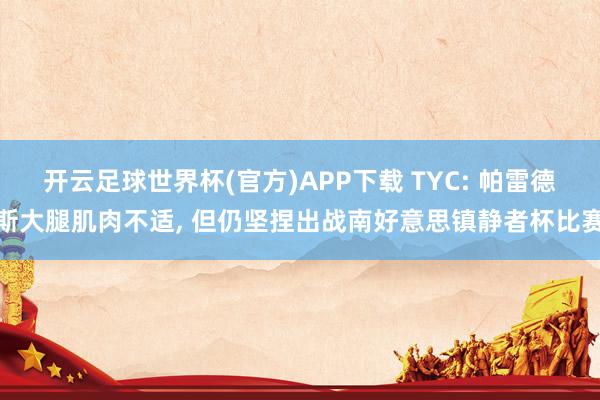 开云足球世界杯(官方)APP下载 TYC: 帕雷德斯大腿肌肉不适, 但仍坚捏出战南好意思镇静者杯比赛