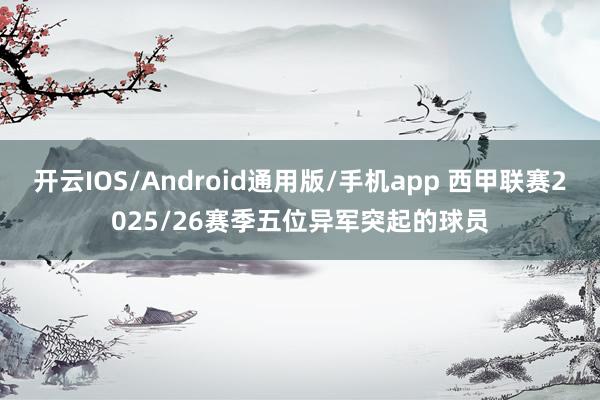 开云IOS/Android通用版/手机app 西甲联赛2025/26赛季五位异军突起的球员
