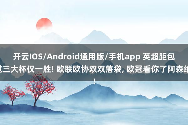 开云IOS/Android通用版/手机app 英超距包揽三大杯仅一胜! 欧联欧协双双落袋, 欧冠看你了阿森纳!