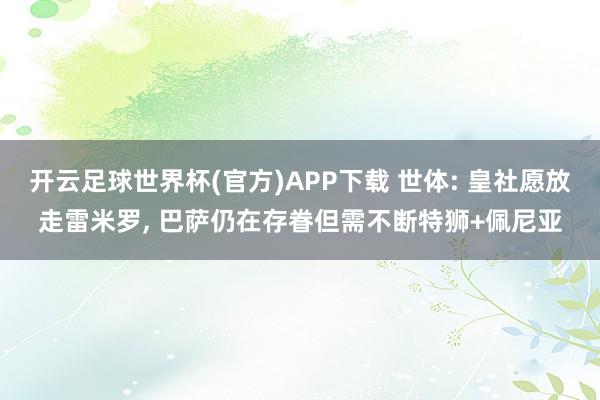 开云足球世界杯(官方)APP下载 世体: 皇社愿放走雷米罗, 巴萨仍在存眷但需不断特狮+佩尼亚