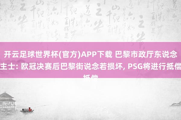 开云足球世界杯(官方)APP下载 巴黎市政厅东说念主士: 欧冠决赛后巴黎街说念若损坏, PSG将进行抵偿