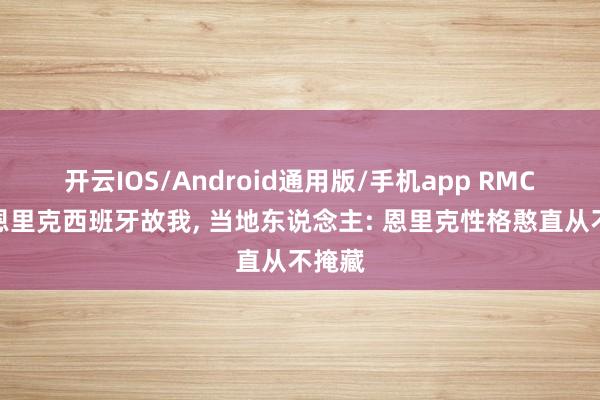 开云IOS/Android通用版/手机app RMC走访恩里克西班牙故我, 当地东说念主: 恩里克性格憨直从不掩藏