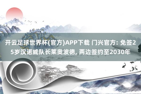 开云足球世界杯(官方)APP下载 门兴官方: 免签25岁汉诺威队长莱奥波德, 两边签约至2030年