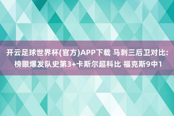 开云足球世界杯(官方)APP下载 马刺三后卫对比: 榜眼爆发队史第3+卡斯尔超科比 福克斯9中1