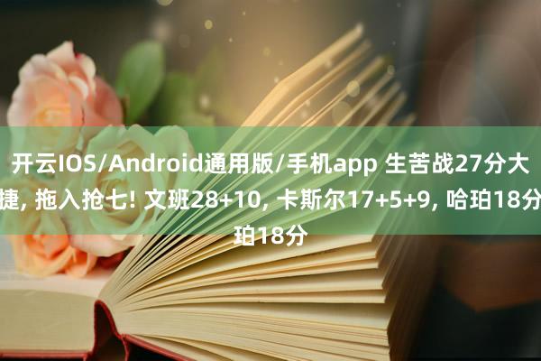 开云IOS/Android通用版/手机app 生苦战27分大捷, 拖入抢七! 文班28+10, 卡斯尔17+5+9, 哈珀18分