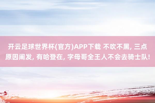开云足球世界杯(官方)APP下载 不吹不黑, 三点原因阐发, 有哈登在, 字母哥全王人不会去骑士队!
