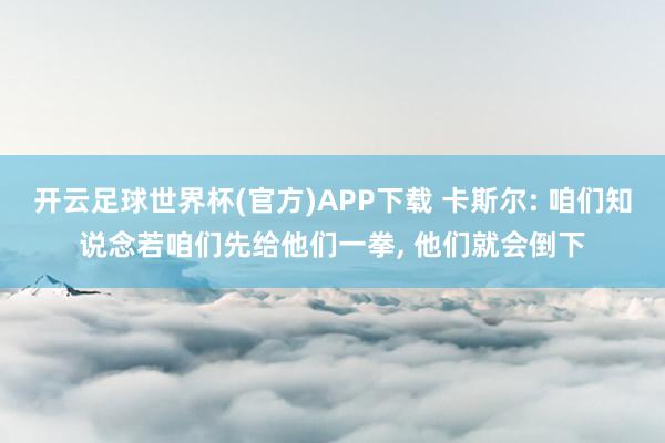 开云足球世界杯(官方)APP下载 卡斯尔: 咱们知说念若咱们先给他们一拳, 他们就会倒下