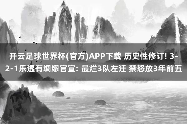 开云足球世界杯(官方)APP下载 历史性修订! 3-2-1乐透有绸缪官宣: 最烂3队左迁 禁怒放3年前五