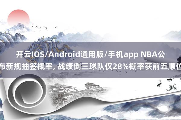 开云IOS/Android通用版/手机app NBA公布新规抽签概率, 战绩倒三球队仅28%概率获前五顺位