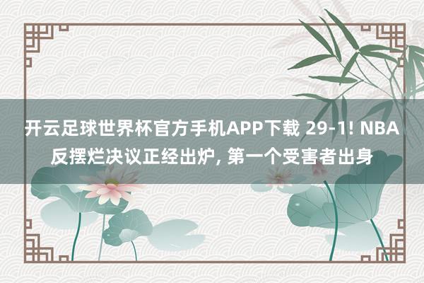 开云足球世界杯官方手机APP下载 29-1! NBA反摆烂决议正经出炉, 第一个受害者出身