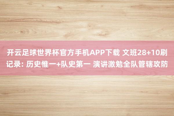 开云足球世界杯官方手机APP下载 文班28+10刷记录: 历史惟一+队史第一 演讲激勉全队管辖攻防