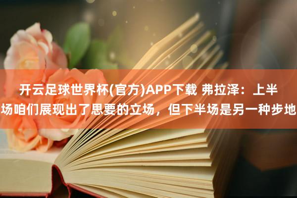 开云足球世界杯(官方)APP下载 弗拉泽：上半场咱们展现出了思要的立场，但下半场是另一种步地