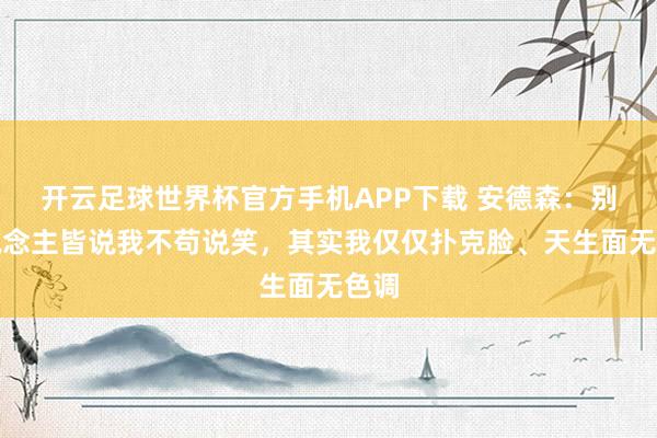 开云足球世界杯官方手机APP下载 安德森：别东说念主皆说我不苟说笑，其实我仅仅扑克脸、天生面无色调