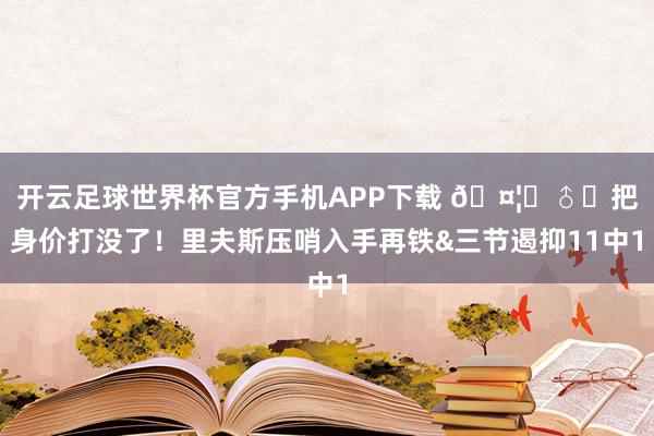 开云足球世界杯官方手机APP下载 🤦‍♂️把身价打没了！里夫斯压哨入手再铁&三节遏抑11中1