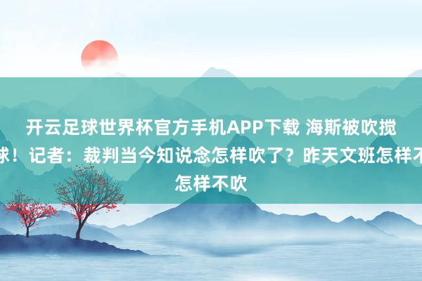 开云足球世界杯官方手机APP下载 海斯被吹搅扰球！记者：裁判当今知说念怎样吹了？昨天文班怎样不吹