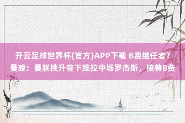 开云足球世界杯(官方)APP下载 B费继任者？曼晚：曼联挑升签下维拉中场罗杰斯，接替B费