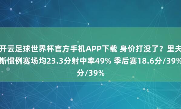 开云足球世界杯官方手机APP下载 身价打没了？里夫斯惯例赛场均23.3分射中率49% 季后赛18.6分/39%