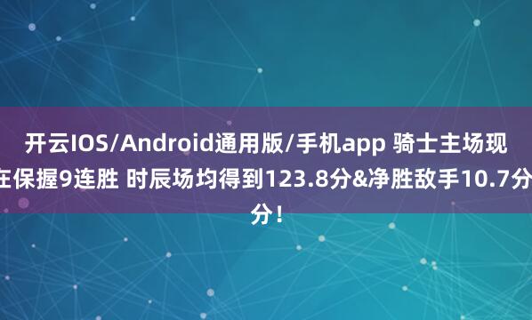 开云IOS/Android通用版/手机app 骑士主场现在保握9连胜 时辰场均得到123.8分&净胜敌手10.7分！