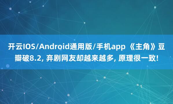 开云IOS/Android通用版/手机app 《主角》豆瓣破8.2, 弃剧网友却越来越多, 原理很一致!