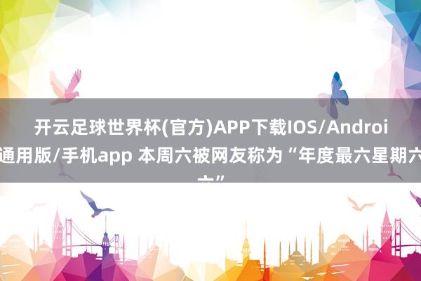 开云足球世界杯(官方)APP下载IOS/Android通用版/手机app 本周六被网友称为“年度最六星期六”